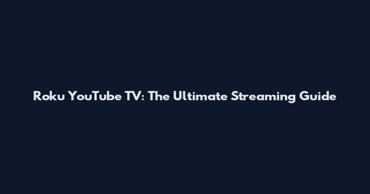 Roku YouTube TV: The Ultimate Streaming Guide