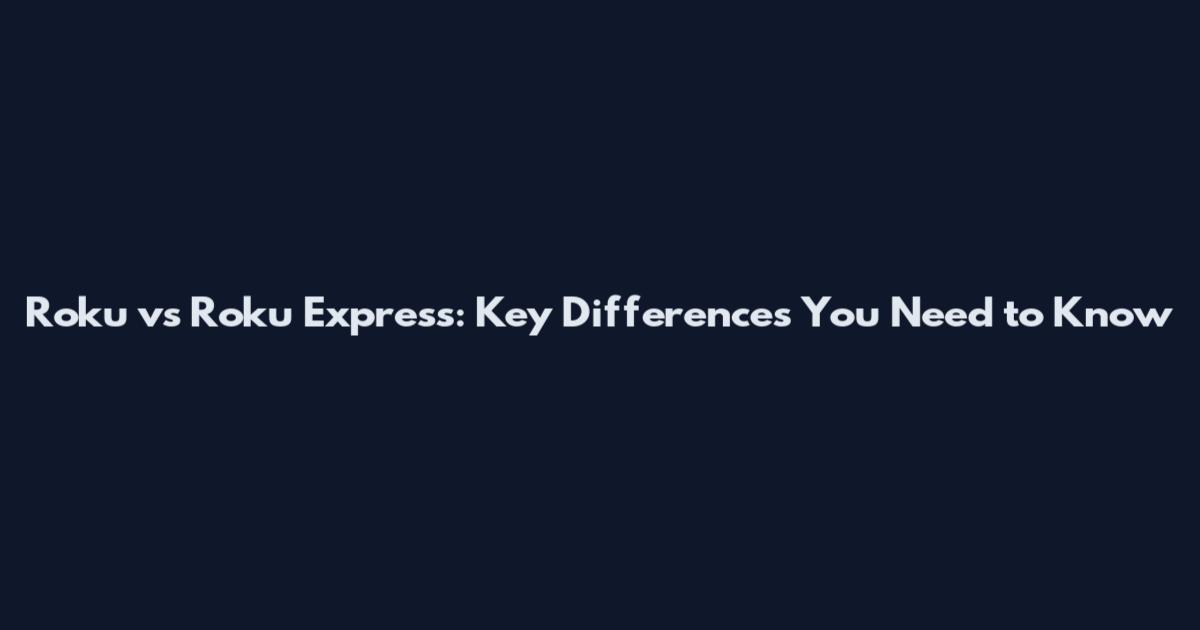 Roku vs Roku Express: Key Differences You Need to Know