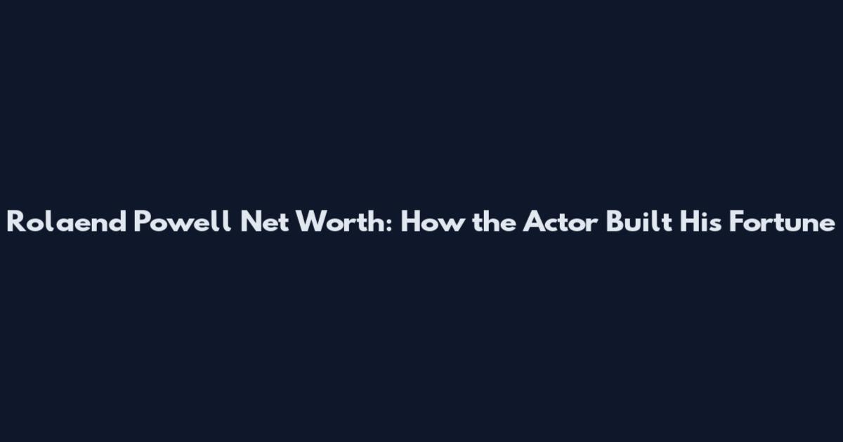 Rolaend Powell Net Worth: How the Actor Built His Fortune