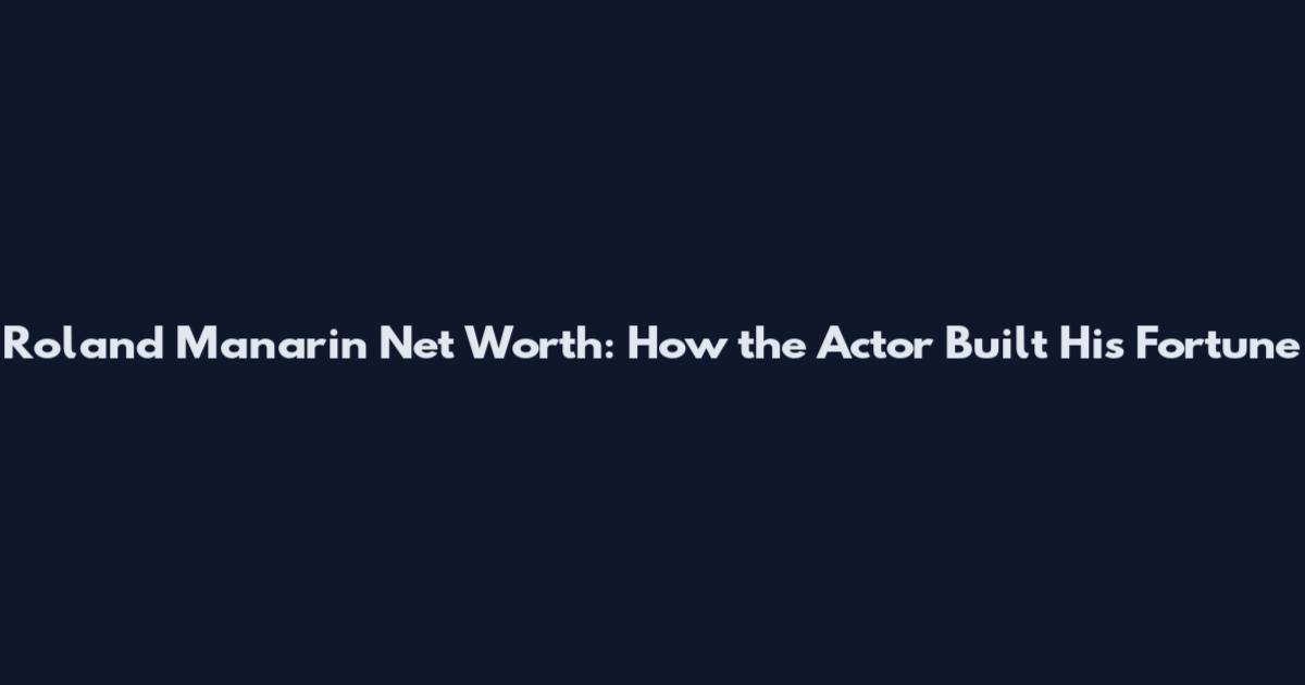 Roland Manarin Net Worth: How the Actor Built His Fortune