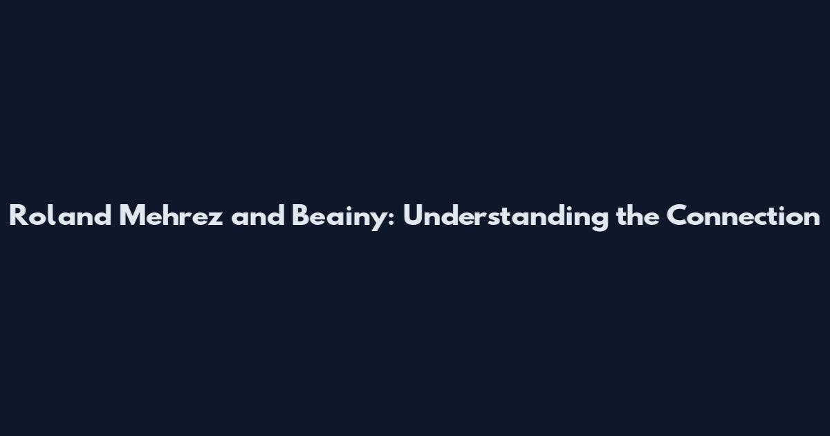 Roland Mehrez and Beainy: Understanding the Connection