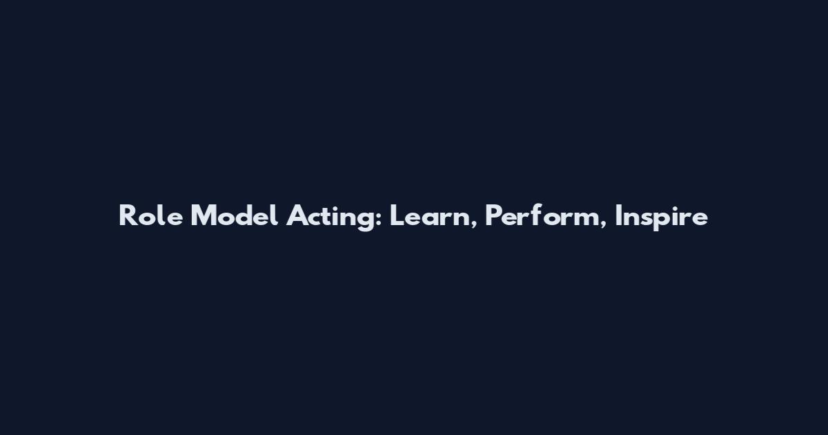 Role Model Acting: Learn, Perform, Inspire