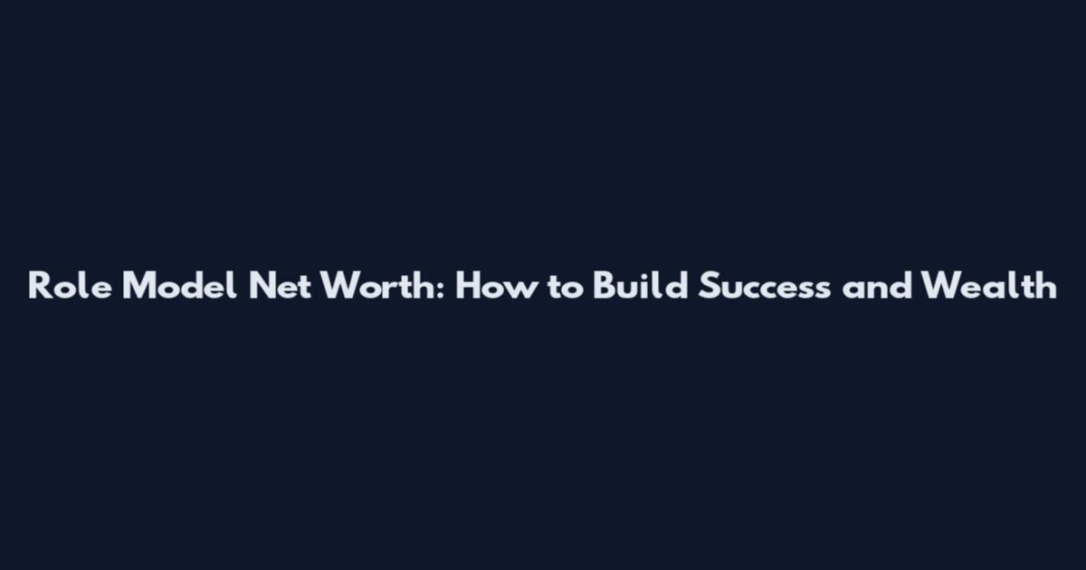 Role Model Net Worth: How to Build Success and Wealth