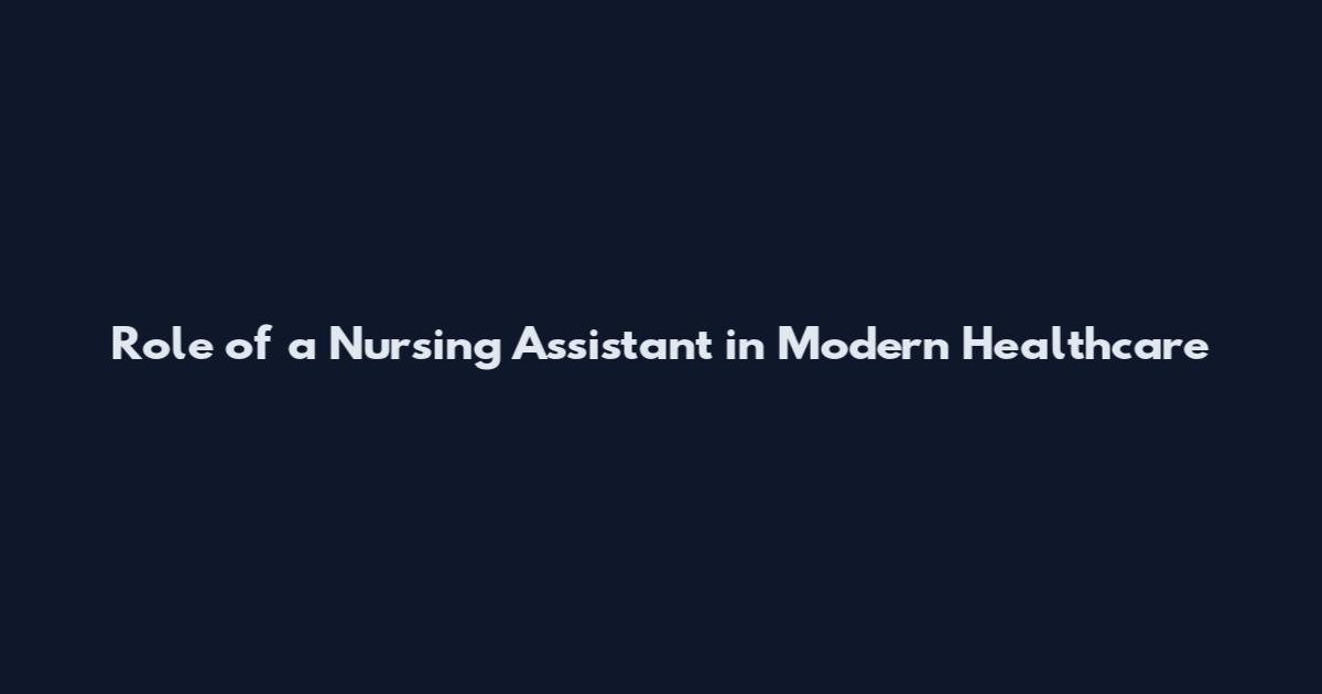 Role of a Nursing Assistant in Modern Healthcare
