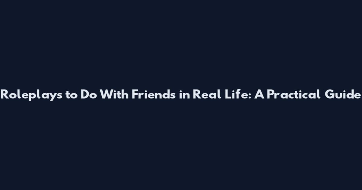 Roleplays to Do With Friends in Real Life: A Practical Guide