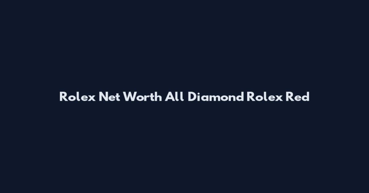 Rolex Net Worth All Diamond Rolex Red
