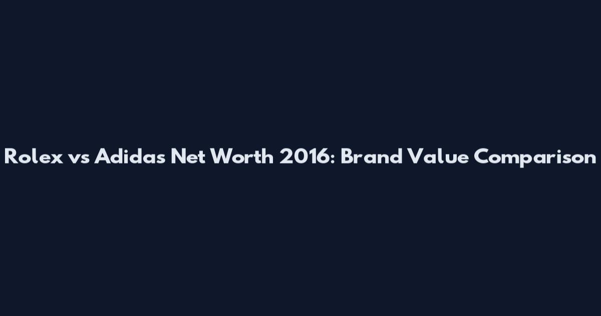 Rolex vs Adidas Net Worth 2016: Brand Value Comparison