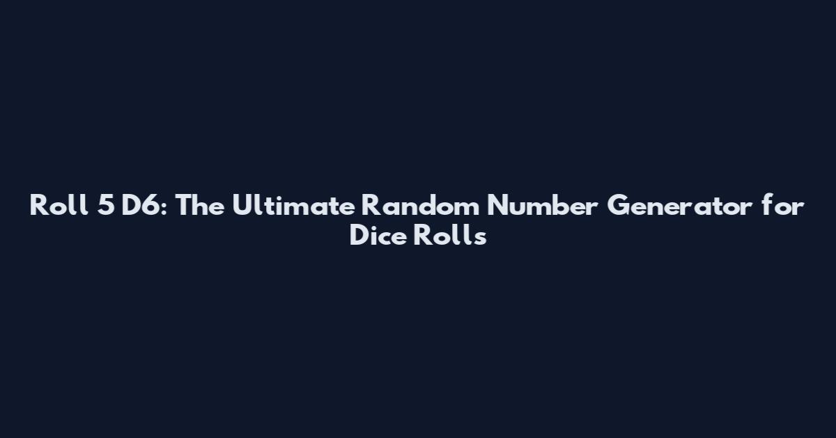 Roll 5 D6: The Ultimate Random Number Generator for Dice Rolls
