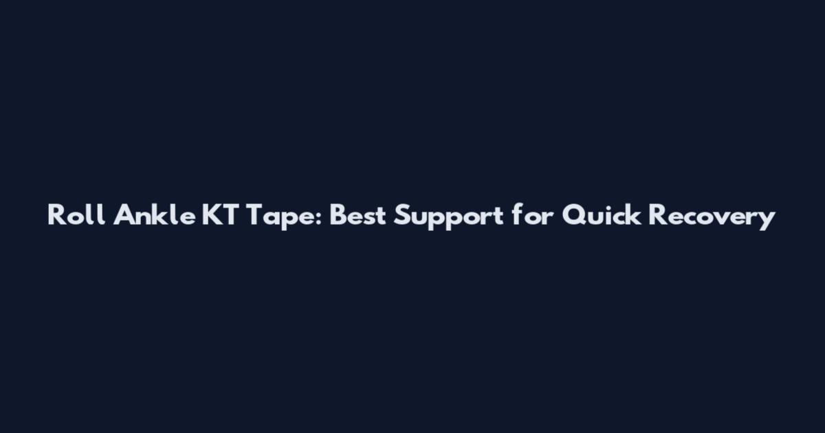 Roll Ankle KT Tape: Best Support for Quick Recovery