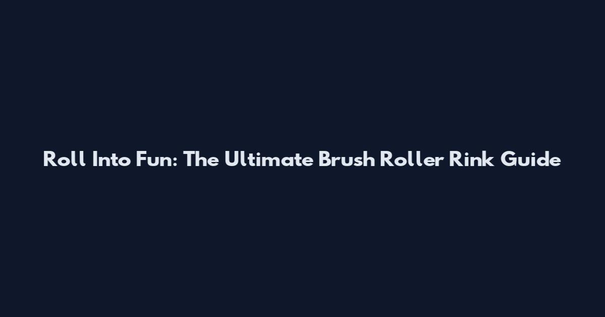 Roll Into Fun: The Ultimate Brush Roller Rink Guide