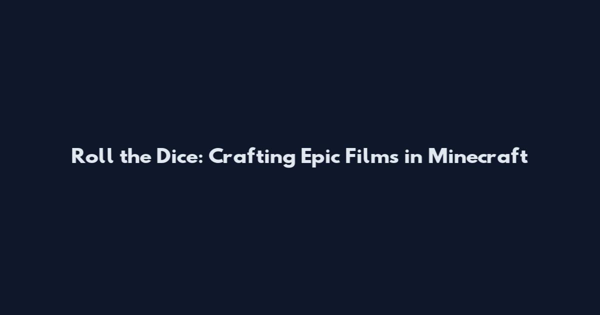 Roll the Dice: Crafting Epic Films in Minecraft
