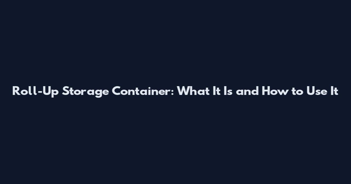 Roll-Up Storage Container: What It Is and How to Use It