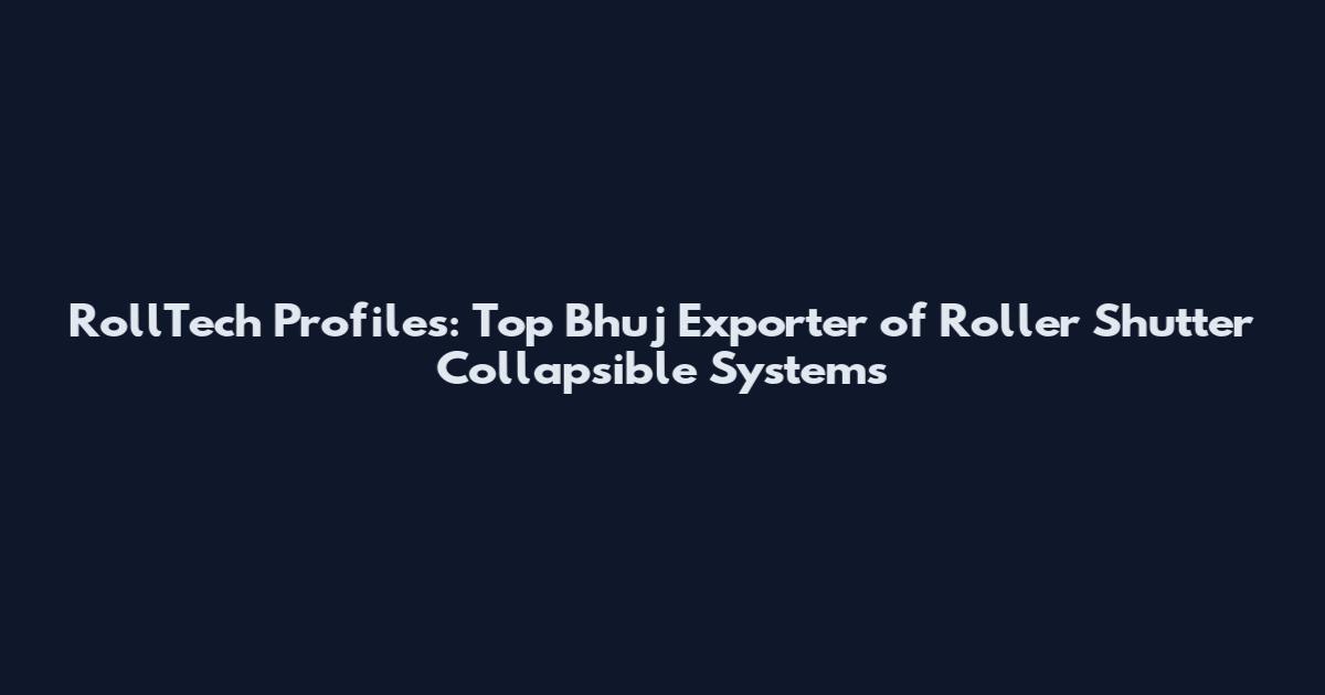 RollTech Profiles: Top Bhuj Exporter of Roller Shutter Collapsible Systems