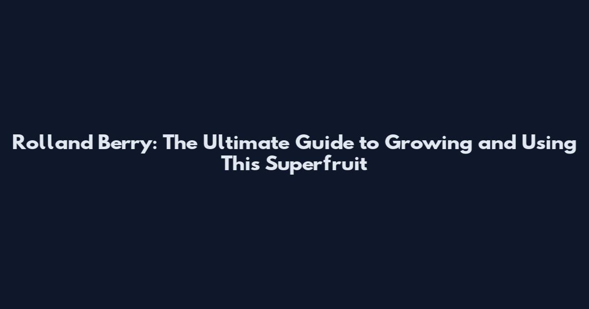 Rolland Berry: The Ultimate Guide to Growing and Using This Superfruit