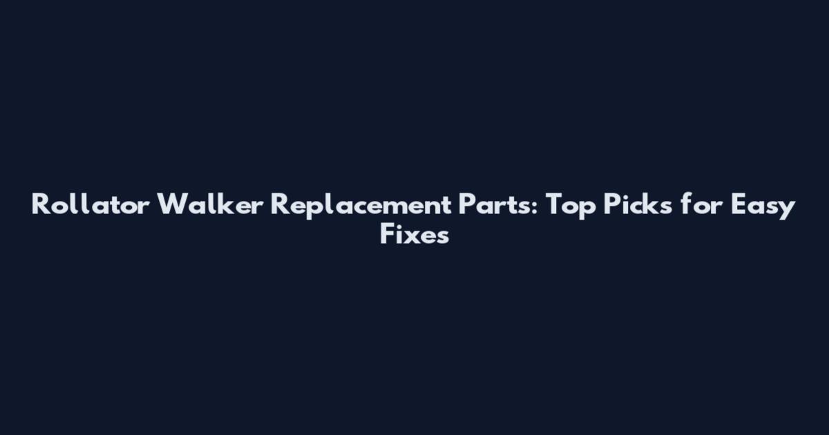 Rollator Walker Replacement Parts: Top Picks for Easy Fixes
