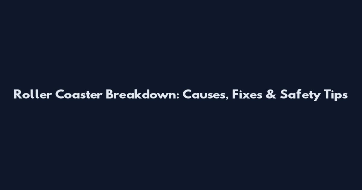 Roller Coaster Breakdown: Causes, Fixes & Safety Tips