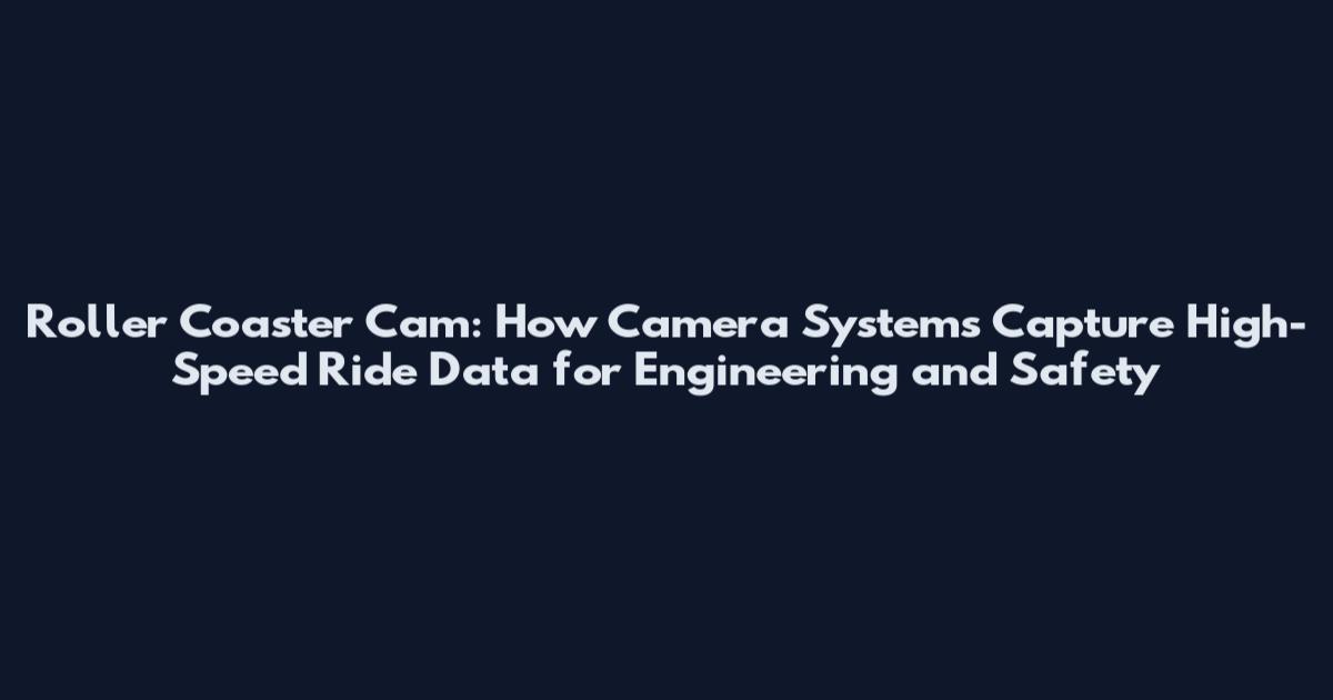 Roller Coaster Cam: How Camera Systems Capture High-Speed Ride Data for Engineering and Safety