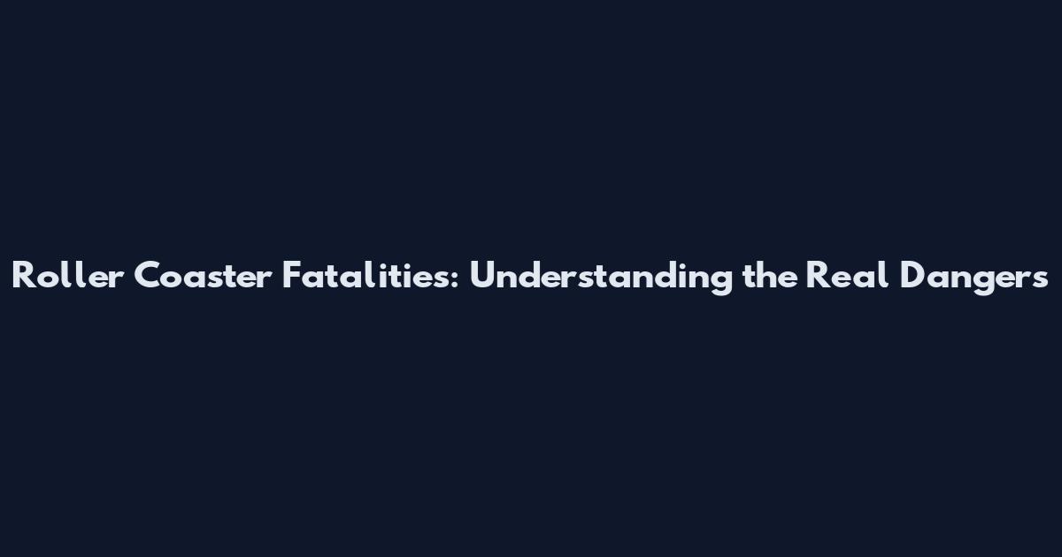 Roller Coaster Fatalities: Understanding the Real Dangers