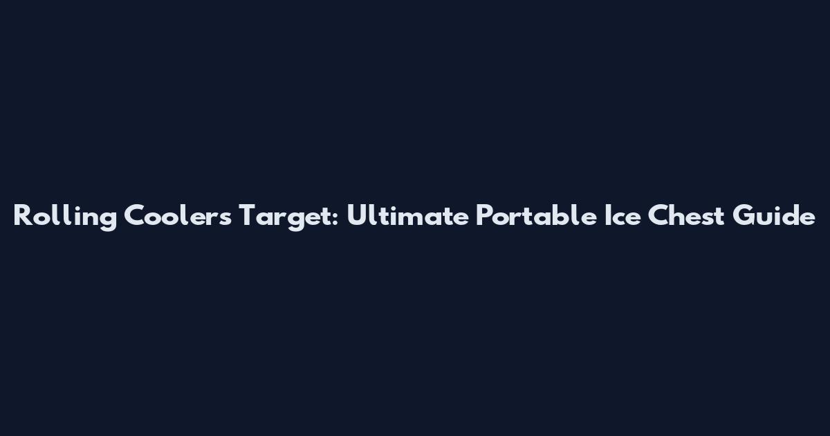 Rolling Coolers Target: Ultimate Portable Ice Chest Guide