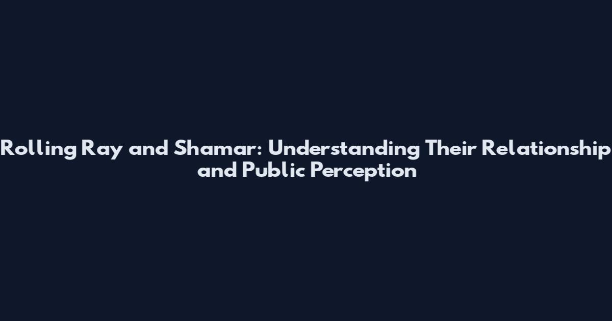 Rolling Ray and Shamar: Understanding Their Relationship and Public Perception