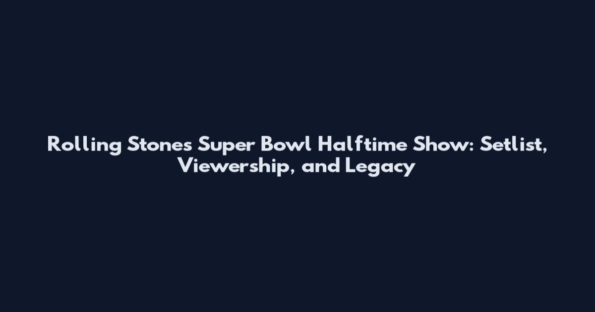 Rolling Stones Super Bowl Halftime Show: Setlist, Viewership, and Legacy