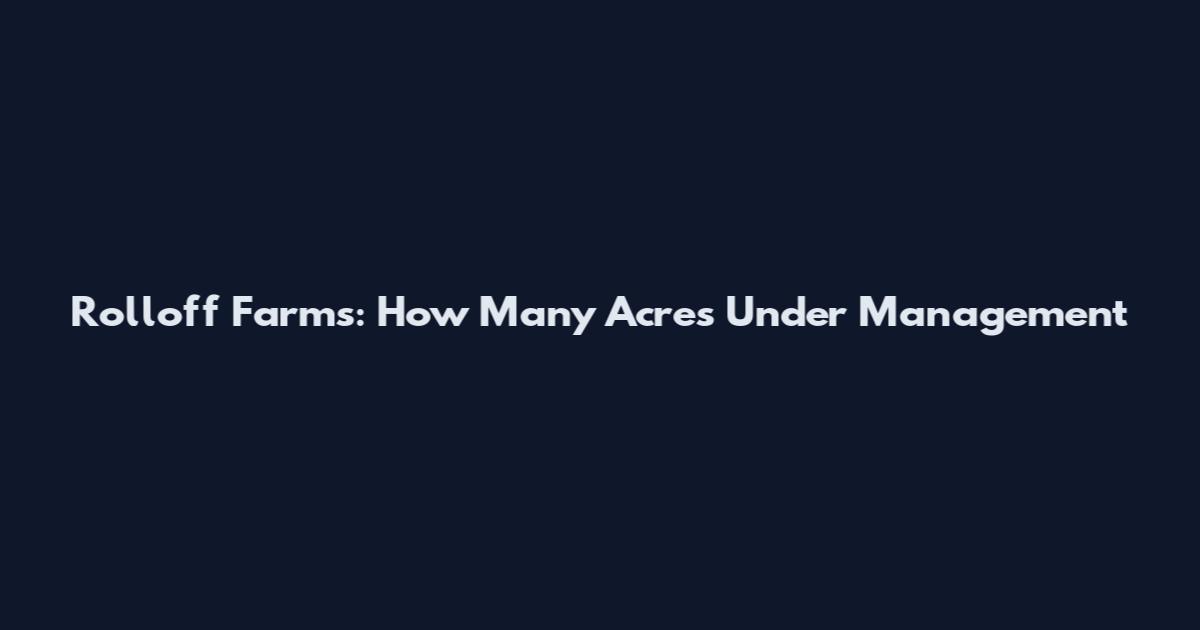 Rolloff Farms: How Many Acres Under Management