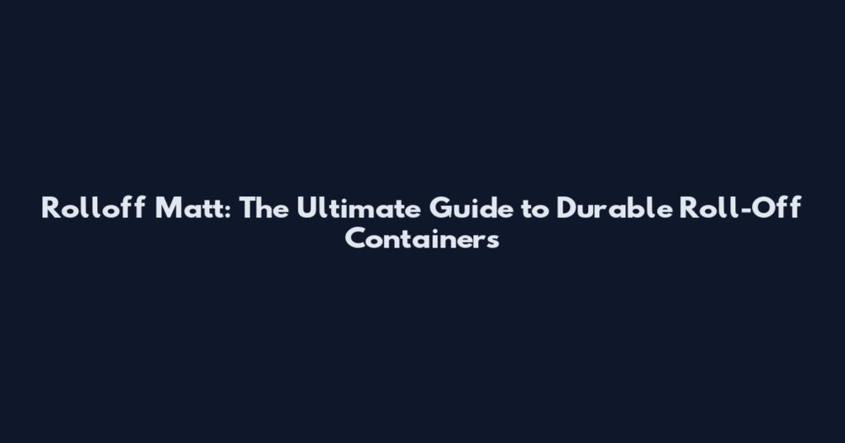 Rolloff Matt: The Ultimate Guide to Durable Roll-Off Containers