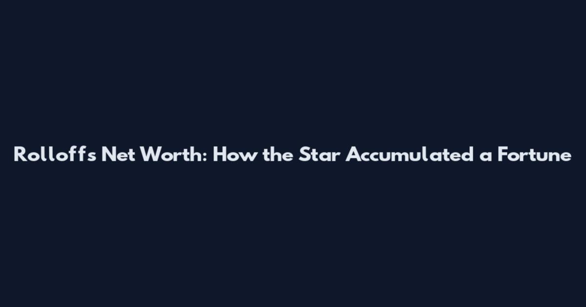 Rolloffs Net Worth: How the Star Accumulated a Fortune