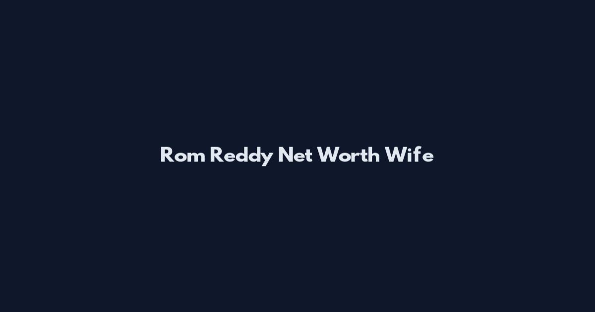 Rom Reddy Net Worth Wife