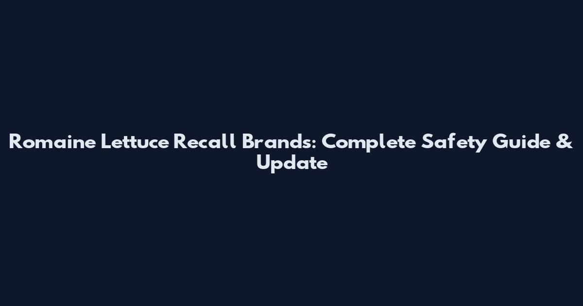 Romaine Lettuce Recall Brands: Complete Safety Guide & Update