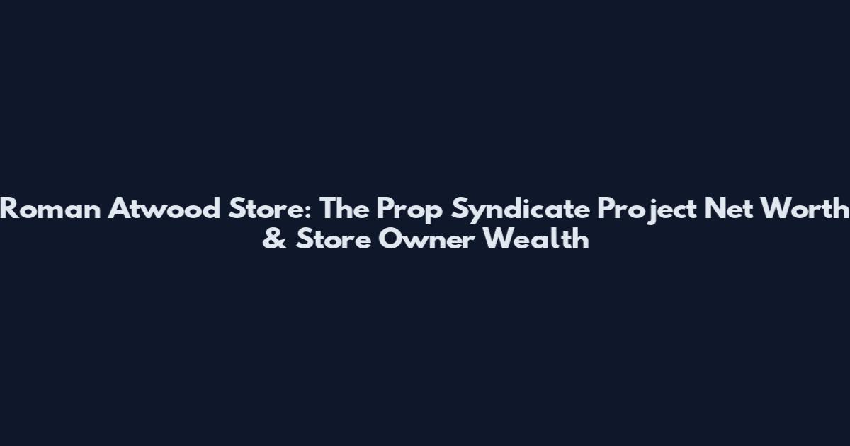 Roman Atwood Store: The Prop Syndicate Project Net Worth & Store Owner Wealth