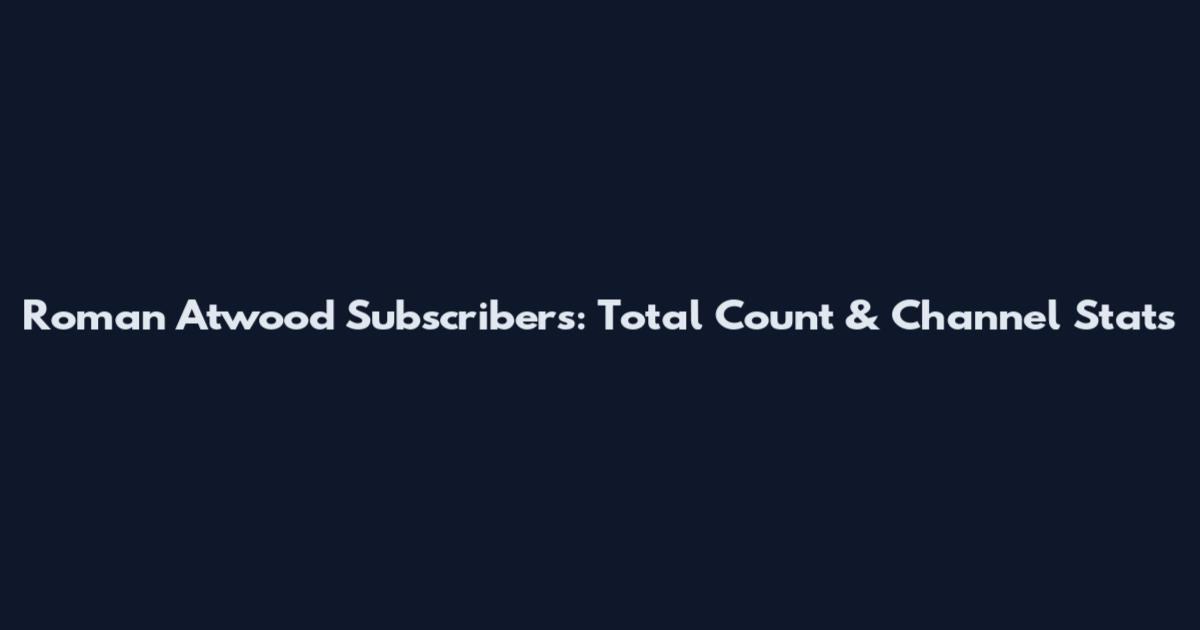 Roman Atwood Subscribers: Total Count & Channel Stats