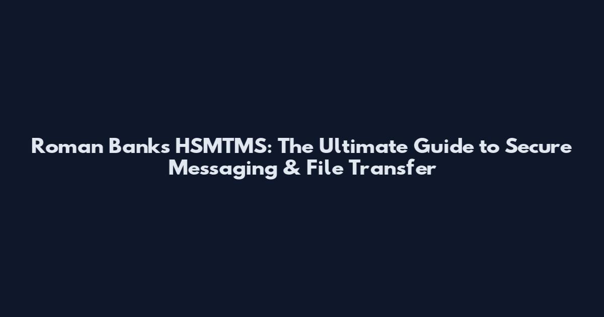 Roman Banks HSMTMS: The Ultimate Guide to Secure Messaging & File Transfer