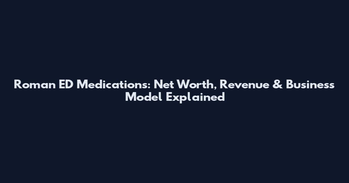 Roman ED Medications: Net Worth, Revenue & Business Model Explained