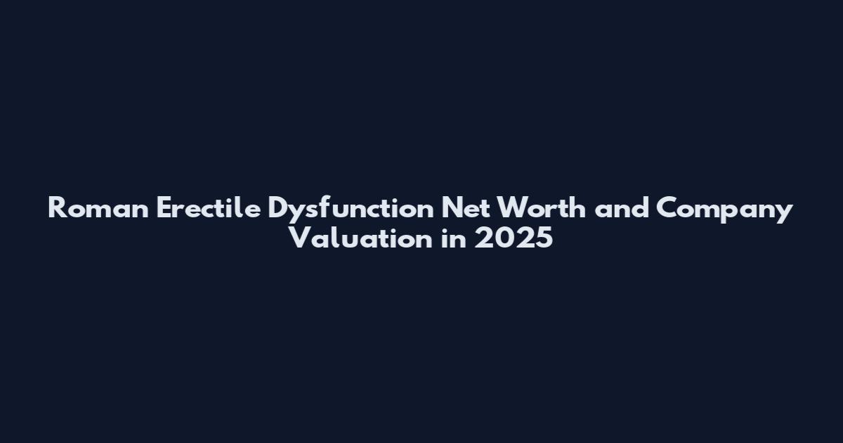 Roman Erectile Dysfunction Net Worth and Company Valuation in 2025