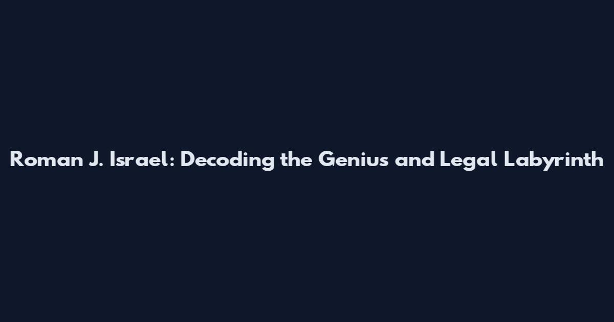 Roman J. Israel: Decoding the Genius and Legal Labyrinth
