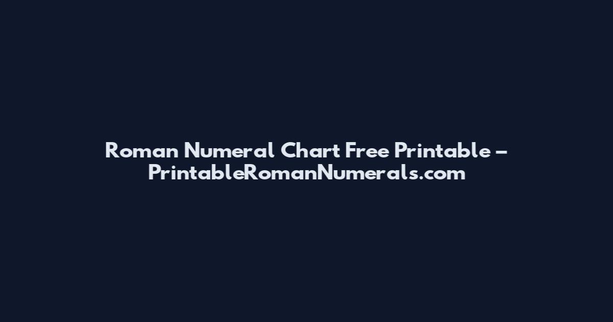 Roman Numeral Chart Free Printable – PrintableRomanNumerals.com