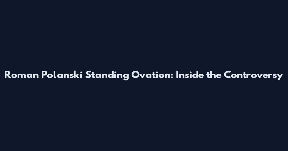 Roman Polanski Standing Ovation: Inside the Controversy