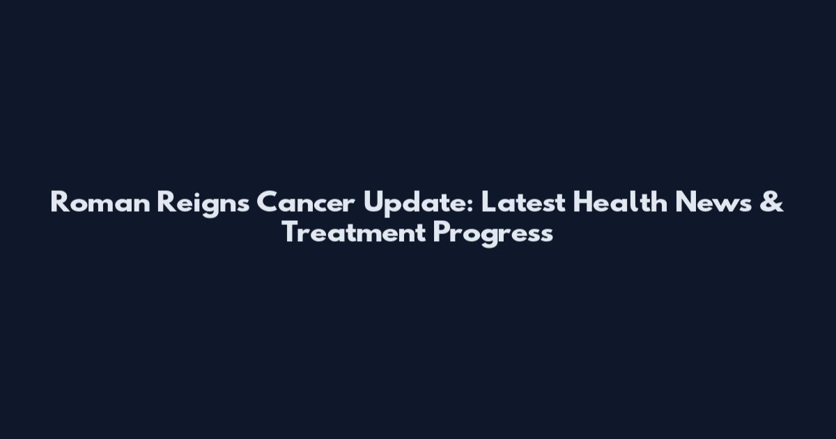 Roman Reigns Cancer Update: Latest Health News & Treatment Progress