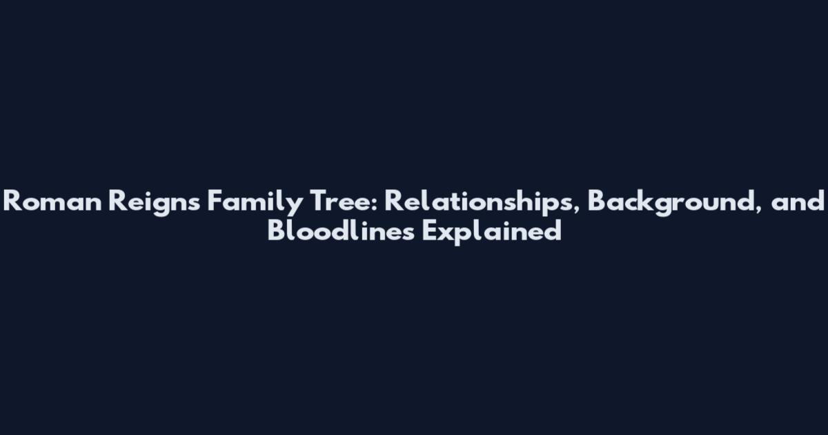 Roman Reigns Family Tree: Relationships, Background, and Bloodlines Explained
