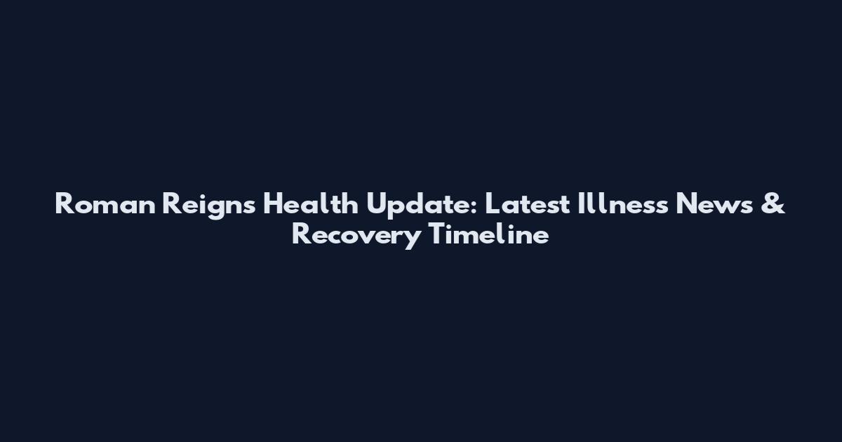 Roman Reigns Health Update: Latest Illness News & Recovery Timeline