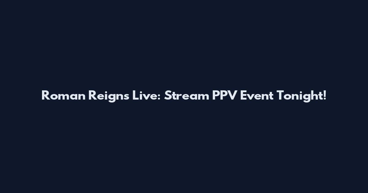 Roman Reigns Live: Stream PPV Event Tonight!