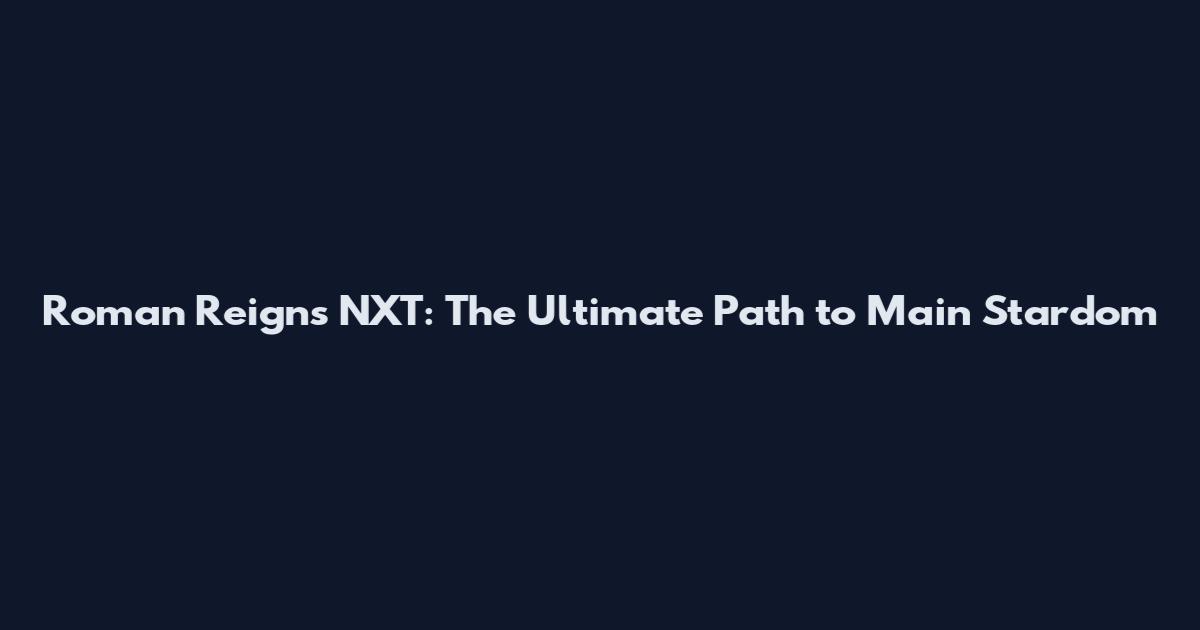 Roman Reigns NXT: The Ultimate Path to Main Stardom