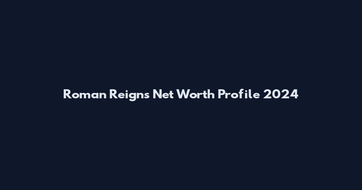 Roman Reigns Net Worth Profile 2024