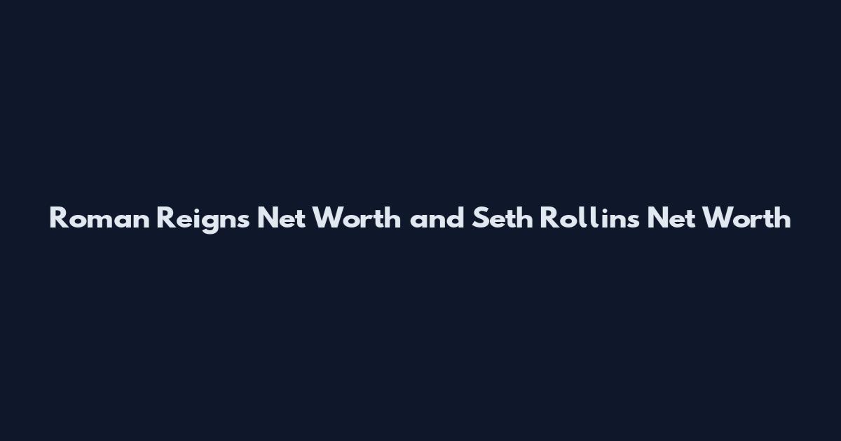 Roman Reigns Net Worth and Seth Rollins Net Worth
