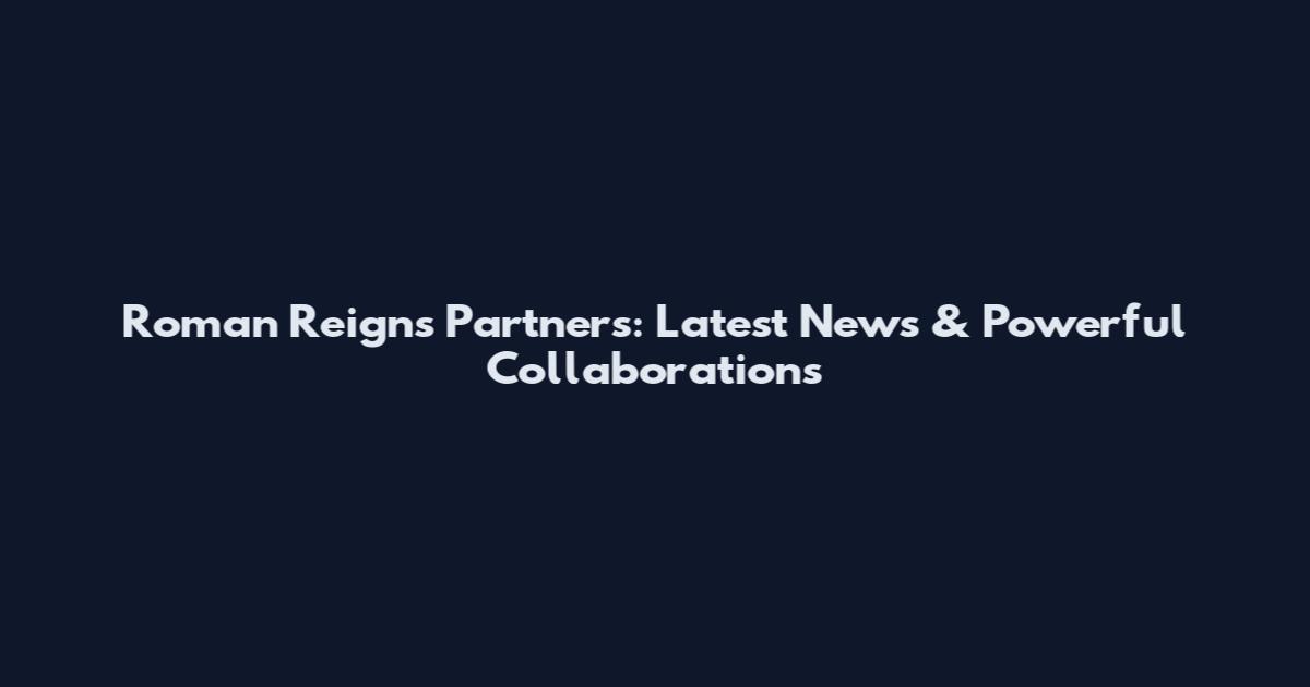 Roman Reigns Partners: Latest News & Powerful Collaborations