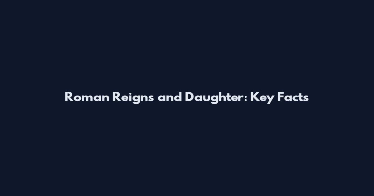 Roman Reigns and Daughter: Key Facts