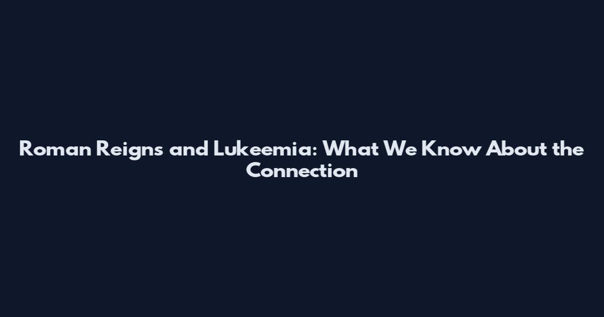 Roman Reigns and Lukeemia: What We Know About the Connection