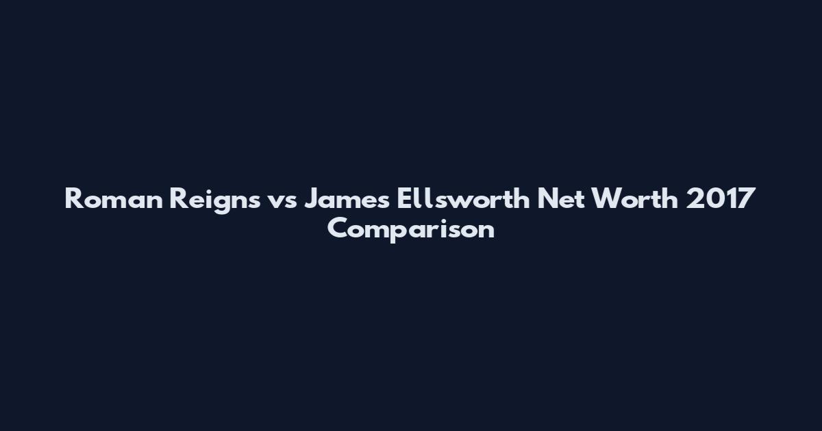 Roman Reigns vs James Ellsworth Net Worth 2017 Comparison