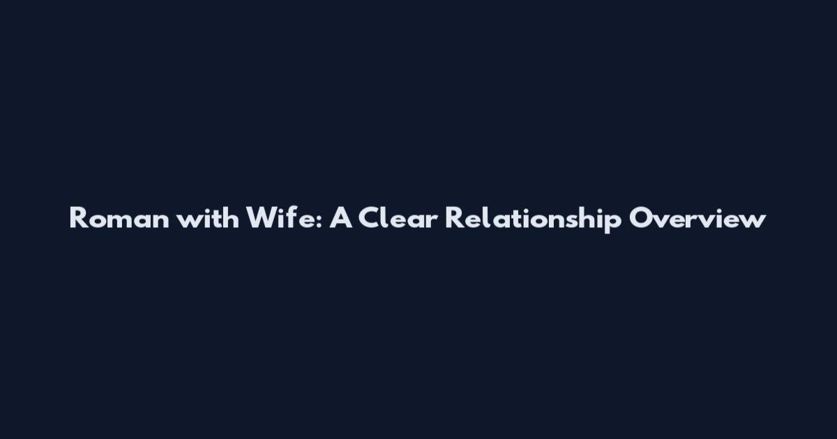 Roman with Wife: A Clear Relationship Overview